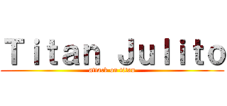 Ｔｉｔａｎ Ｊｕｌｉｔｏ (attack on titan)
