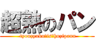 超熟のパン ( tyouzyuku　is　huzipann)