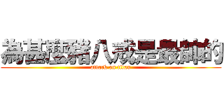 為甚麼豬八戒是最帥的 (attack on titan)
