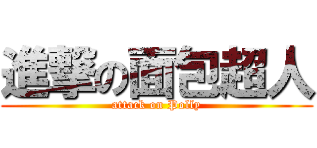 進撃の面包超人 (attack on Polly)