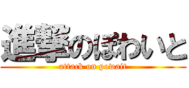 進撃のぽわいと (attack on powait)