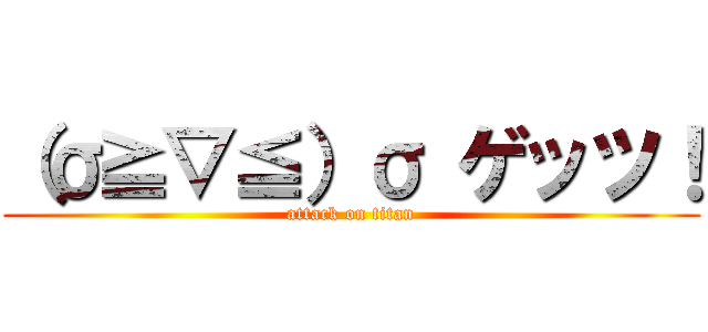 （σ≧▽≦）σ ゲッツ！ (attack on titan)