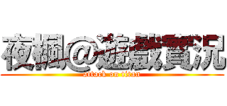 夜楓＠遊戲實況 (attack on titan)