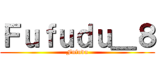 Ｆｕｆｕｄｕ＿８ (Fufudu)