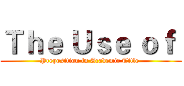 Ｔｈｅ Ｕｓｅ ｏｆ  (Preposition in Academic Title )