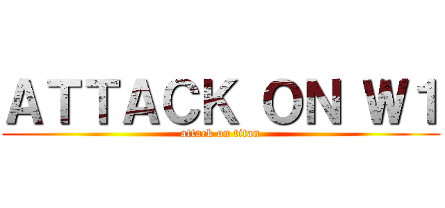 ＡＴＴＡＣＫ ＯＮ Ｗ１ (attack on titan)