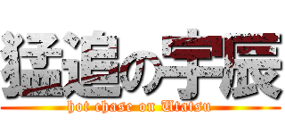 猛追の宇辰 (hot chase on Utatsu)