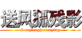 送风狐残影 (Songfenghucanying)