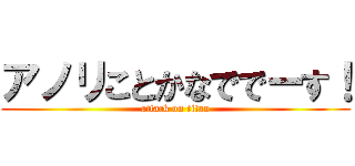 アノリことかなででーす！ (attack on titan)