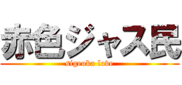 赤色ジャス民 (sigeoka love)