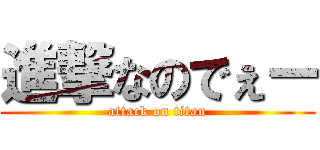 進撃なのでぇー (attack on titan)