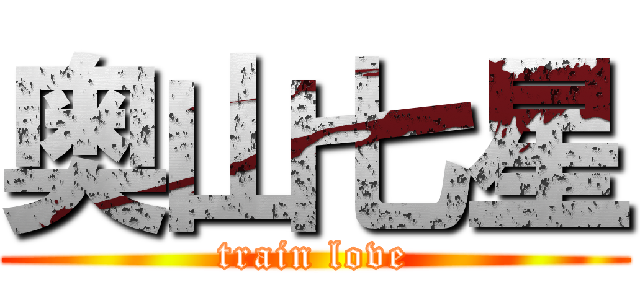 奥山七星 (train love)