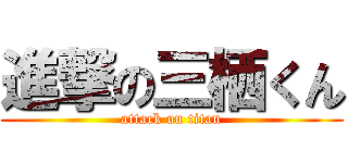 進撃の三栖くん (attack on titan)