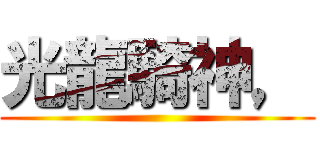光龍騎神， ()