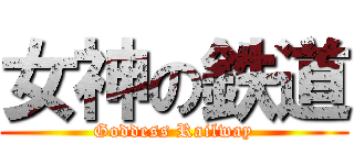 女神の鉄道 (Goddess Railway)