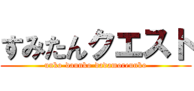 すみたんクエスト (unko-daunko-dadamoreunko)
