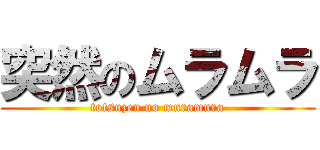 突然のムラムラ (totsuzen no muramura)