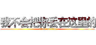 我不会把你丢在这里的 (attack on titan)