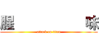 腥                   味 (attack on titan)