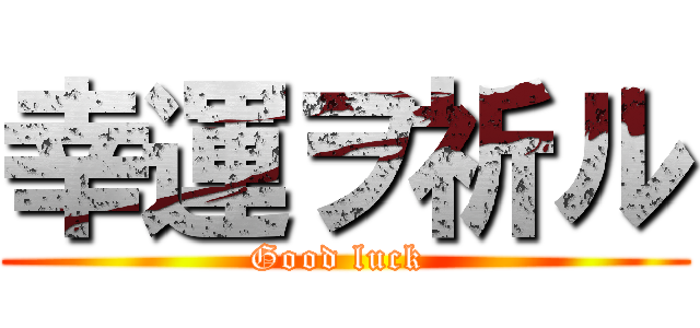 幸運ヲ祈ル (Good luck )