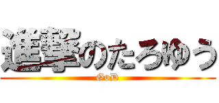 進撃のたろゆう (GoD)