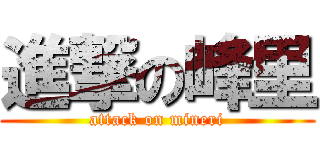 進撃の峰里 (attack on mineri)