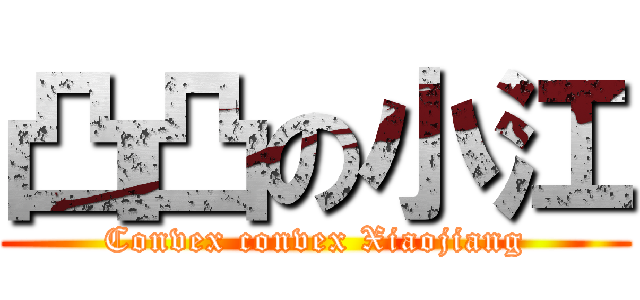 凸凸の小江 (Convex convex Xiaojiang)