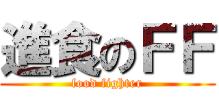 進食のＦＦ (food fighter)