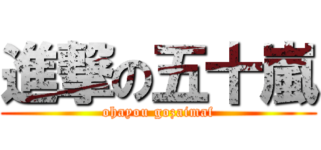 進撃の五十嵐 (ohayou gozaimaf)