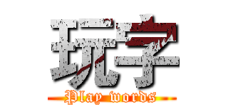 玩字 (Play words)