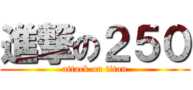 進撃の２５０ (attack on titan)