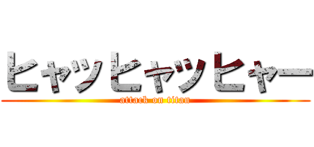 ヒャッヒャッヒャー (attack on titan)