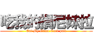 吃我的損尼妹拉 (Eat My Giant Cock pull)