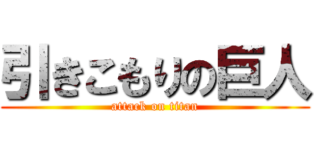 引きこもりの巨人 (attack on titan)