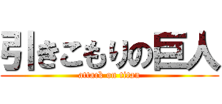 引きこもりの巨人 (attack on titan)