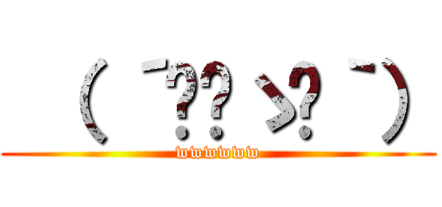  （ ´◔‿ゝ◔｀） (wwwwww)