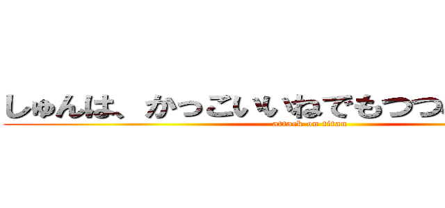 しゅんは、かっこいいねでもつつみもかわいい (attack on titan)