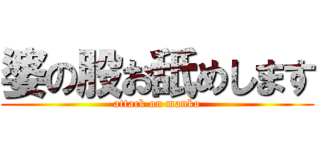 婆の股お舐めします (attack on manko)