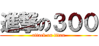 進撃の３００ (attack on titan)