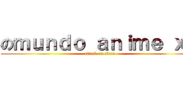 のｍｕｎｄｏ ａｎｉｍｅ ｘｄ (attack on titan)