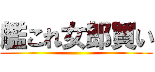 艦これ女郎買い ()