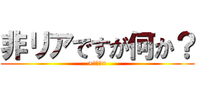 非リアですが何か？ (×→♡←×)