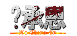 吳承恩 (Wu Cheng En)
