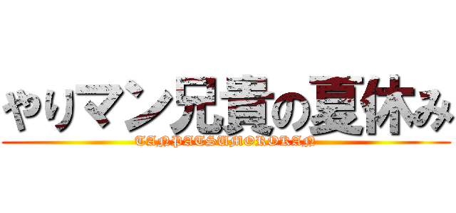 やりマン兄貴の夏休み (TANPATSUMOROKAN)