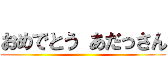 おめでとう あだっさん ()