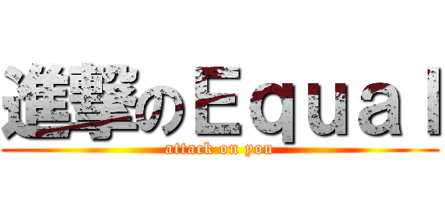 進撃のＥｑｕａｌ (attack on you)