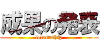 成果の発表 (internship)