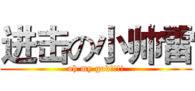 进击の小帅雷 (oh my god!!!!)