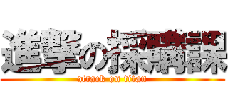 進撃の採購課 (attack on titan)
