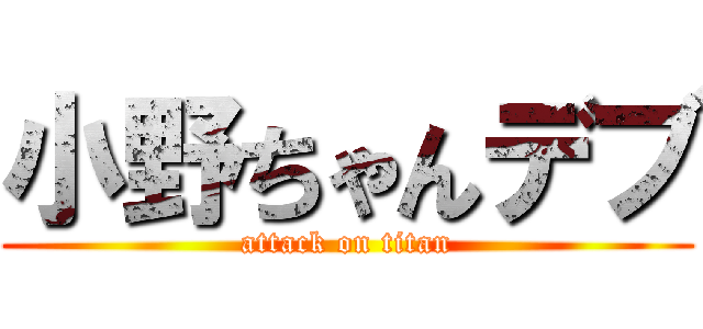 小野ちゃんデブ (attack on titan)